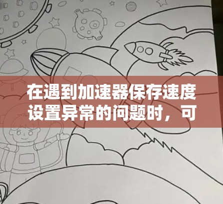在遇到加速器保存速度设置异常的问题时，可以通过以下步骤逐步排查和解决问题