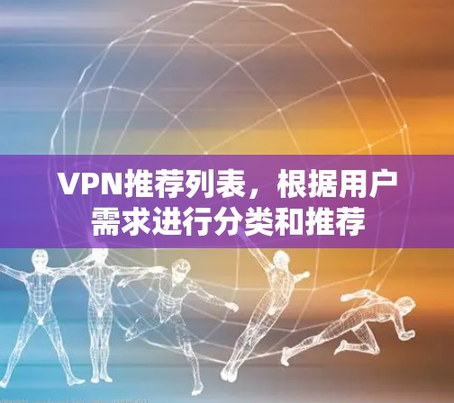 VPN推荐列表，根据用户需求进行分类和推荐