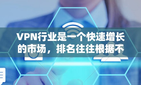 VPN行业是一个快速增长的市场，排名往往根据不同的标准来衡量。以下是一些主要VPN行业的排名依据和排名