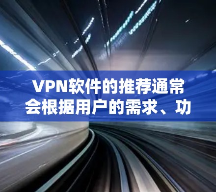 VPN软件的推荐通常会根据用户的需求、功能、隐私保护、设备兼容性和价格等因素来综合判断。以下是一些常见的VPN软件推荐，供你参考