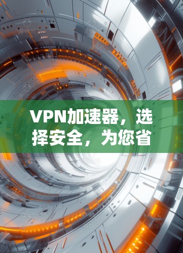 VPN加速器，选择安全，为您省心