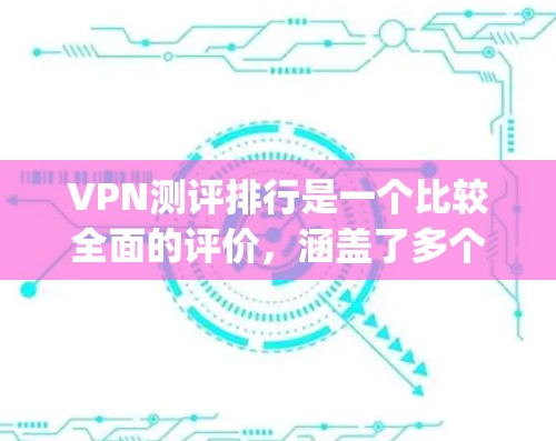VPN测评排行是一个比较全面的评价，涵盖了多个方面，包括功能、安全性、价格、设备兼容性、用户评价等。以下是几个 commonly referenced的VPN平台及其测评