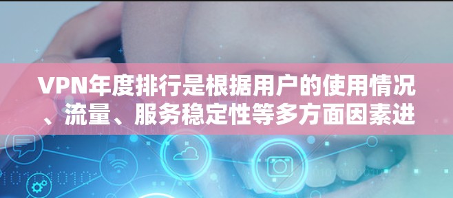 VPN年度排行是根据用户的使用情况、流量、服务稳定性等多方面因素进行排名的。这些排行通常会根据最新的数据和用户反馈来更新。如果你指的是某个特定地区的VPN排行，可以告诉我，我可以帮你查找相关信息