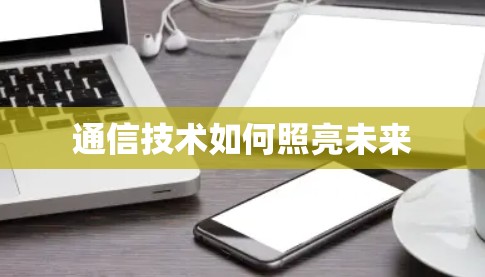通信技术如何照亮未来