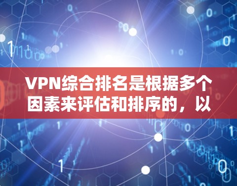 VPN综合排名是根据多个因素来评估和排序的，以下是一些主要的 VPN 综合排名依据和排名情况，供参考