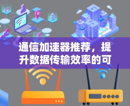 通信加速器推荐，提升数据传输效率的可靠选择