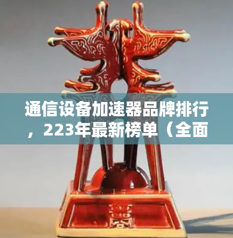 通信设备加速器品牌排行，223年最新榜单（全面解析）