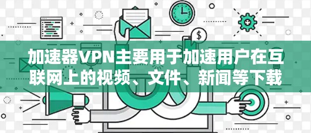 加速器VPN主要用于加速用户在互联网上的视频、文件、新闻等下载速度较慢的流量。以下是一些常用的加速器VPN平台，供您参考