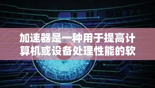 加速器是一种用于提高计算机或设备处理性能的软件加速器。如果你对加速器有疑问或需要推荐热门的加速器，可以告诉我你的具体需求，我可以为你推荐一些适合的加速器类型和推荐。以下是几种常见的加速器推荐类型