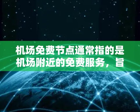 机场免费节点通常指的是机场附近的免费服务，旨在帮助乘客在机场或机场附近找到方便的便利。以下是一些常见的机场免费节点