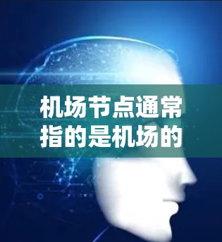 机场节点通常指的是机场的设施、设施升级、人员培训等，当需要对机场进行节点更新时，通常会涉及以下几个方面