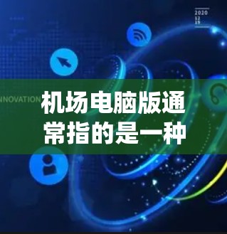 机场电脑版通常指的是一种配备在机场或机场管理设备上的电脑系统，用于处理机场的日常管理、信息处理和管理。这类电脑版设备可能具备以下功能