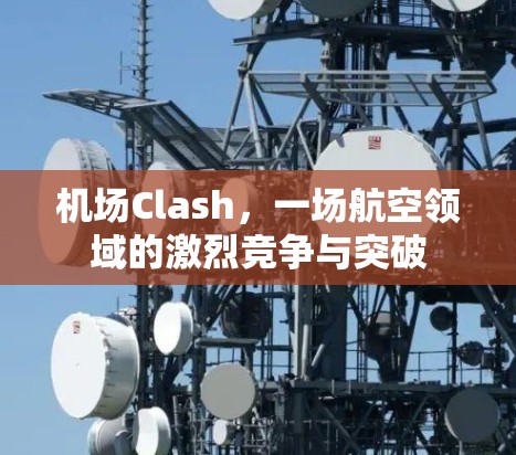 机场Clash，一场航空领域的激烈竞争与突破
