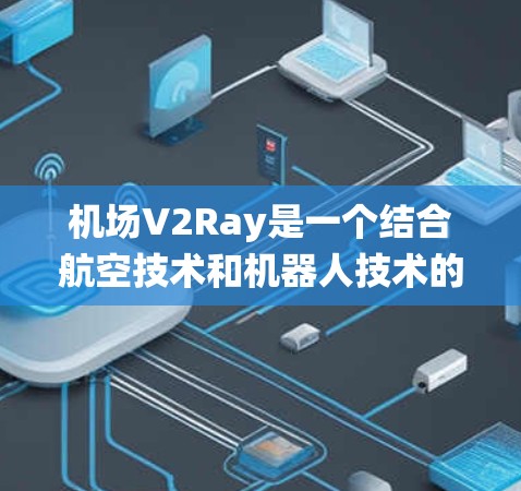 机场V2Ray是一个结合航空技术和机器人技术的导航系统,旨在提升航空业的效率和服务质量。以下是对V2Ray的详细说明 机场V2Ray是一个结合航空技术和机器人技术的导航系统,旨在提升航空业的效率和服务质量。以下是对V2Ray的详细说明