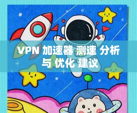 VPN 加速器 测速 分析 与 优化 建议