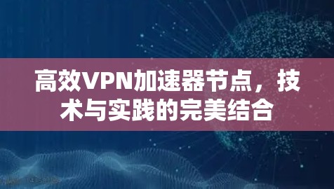 高效VPN加速器节点，技术与实践的完美结合