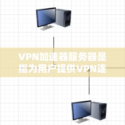 VPN加速器服务器是指为用户提供VPN连接的服务器，这些服务器通常使用了多种VPN协议，如VPN、VPN零钱、VPN36、VPN4等。以下是关于VPN加速器服务器的详细指南