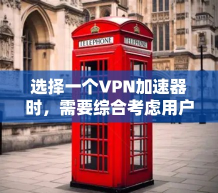 选择一个VPN加速器时，需要综合考虑用户需求、加速器的安全性、稳定性、更新频率以及兼容性。以下是一些关键点，帮助你做出明智的选择