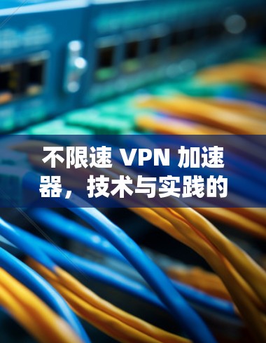 不限速 VPN 加速器，技术与实践的完美结合