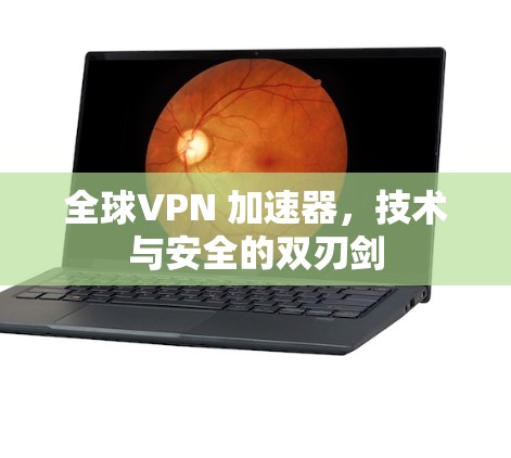 全球VPN 加速器，技术与安全的双刃剑