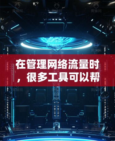 在管理网络流量时，很多工具可以帮助优化流量分配，减少延迟和资源消耗，同时确保流量的稳定性。以下是详细的步骤说明
