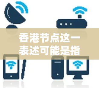 香港节点这一表述可能是指香港金融市场的某些关键组成部分或重要节点，具体含义可能因上下文而异。以下是一些可能的解释