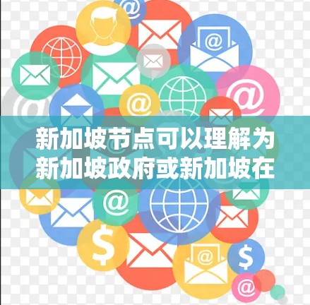 新加坡节点可以理解为新加坡政府或新加坡在特定领域的关键点或项目，类似于节点在项目管理或项目管理中的含义。新加坡政府在多个领域都有重要的政策制定和项目支持。以下是一些可能涉及新加坡节点的内容