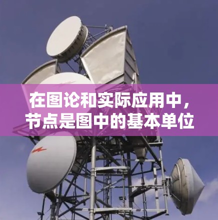 在图论和实际应用中，节点是图中的基本单位，通常用圆圈表示，连接这些节点的线叫做边。节点的不同类型和应用如下
