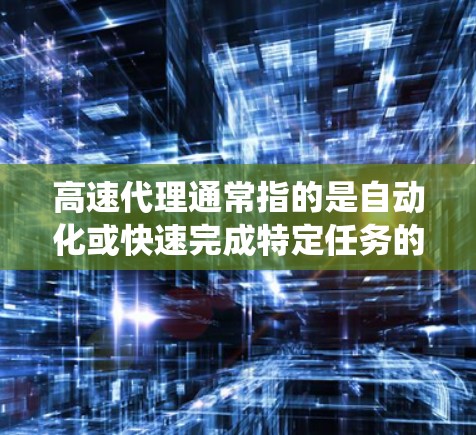 高速代理通常指的是自动化或快速完成特定任务的工具或系统。它可以在特定领域中提供高效的解决方案,例如网络代理、物流代理、自动化交易、社交媒体推广等。以下是一些关于高速代理的详细信息 高速代理通常指的是自动化或快速完成特定任务的工具或系统。它可以在特定领域中提供高效的解决方案,例如网络代理、物流代理、自动化交易、社交媒体推广等。以下是一些关于高速代理的详细信息