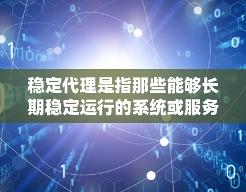 稳定代理是指那些能够长期稳定运行的系统或服务，能够在各种需求变化和潜在挑战下保持其稳定性和可靠性。以下是关于稳定代理的详细解释