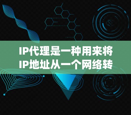 IP代理是一种用来将IP地址从一个网络转移到另一个网络的工具。它通过配置文件（如 route table 或 proxy）来实现IP地址的转换。以下是关于IP代理的常见问题及解答