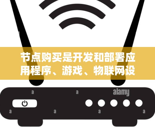 节点购买是开发和部署应用程序、游戏、物联网设备或其他系统时的常见步骤。节点通常指的是网络设备，如服务器、服务器节点、物联网设备等。以下是关于节点购买的详细介绍