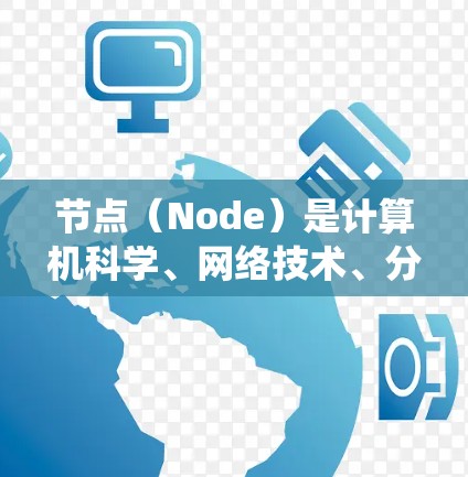 节点（Node）是计算机科学、网络技术、分布式系统等领域中一个基本而重要的概念。它可以指在网络中的一个节点，也可以指在其他领域中的一个独立的实体。以下是对节点的详细介绍