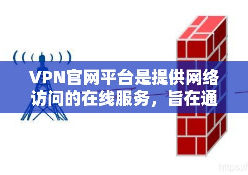VPN官网平台是提供网络访问的在线服务，旨在通过加密技术和多种配置选项，让用户获得安全、可靠和便捷的网络体验。以下是关于VPN官网平台的一些关键点和分析
