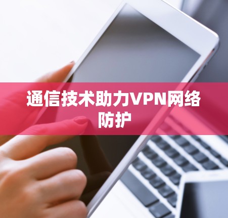通信技术助力VPN网络防护