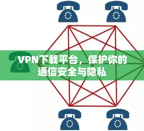 VPN下载平台，保护你的通信安全与隐私