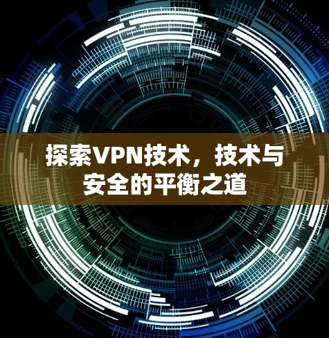 探索VPN技术，技术与安全的平衡之道