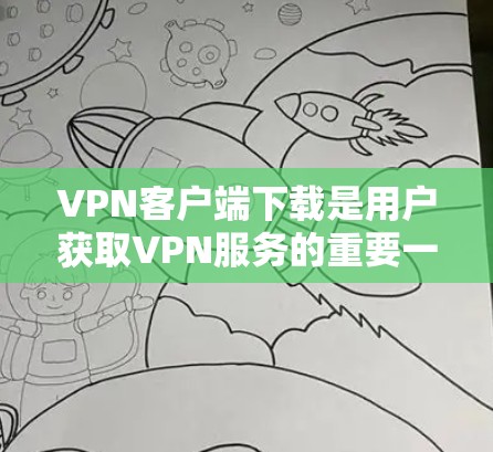 VPN客户端下载是用户获取VPN服务的重要一步。以下是一些官方下载的热门VPN客户端，供您参考