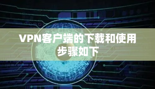 VPN客户端的下载和使用步骤如下