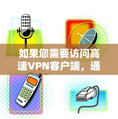 如果您需要访问高速VPN客户端，通常可以通过以下方法连接到服务器