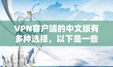 VPN客户端的中文版有多种选择，以下是一些推荐，适合中文用户