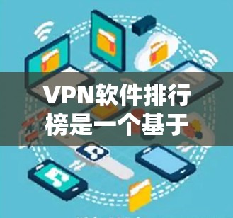 VPN软件排行榜是一个基于功能、安全性和使用体验的列表，但具体的排行榜会因地区、平台和时间而有所不同。以下是一些常见的VPN软件及其特点，供参考