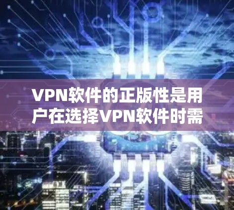 VPN软件的正版性是用户在选择VPN软件时需要考虑的重要因素。以下是关于VPN软件正版化的详细分析