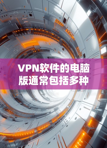 VPN软件的电脑版通常包括多种选择，根据用户需求和使用场景的不同，可以选择不同的软件。以下是一些常见的VPN软件及其特点