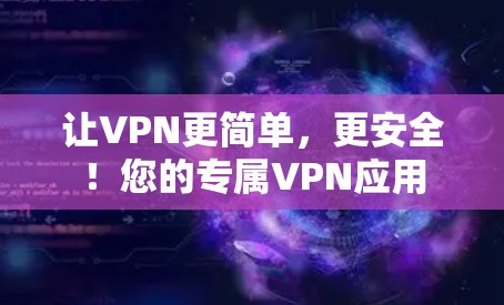 让VPN更简单，更安全！您的专属VPN应用