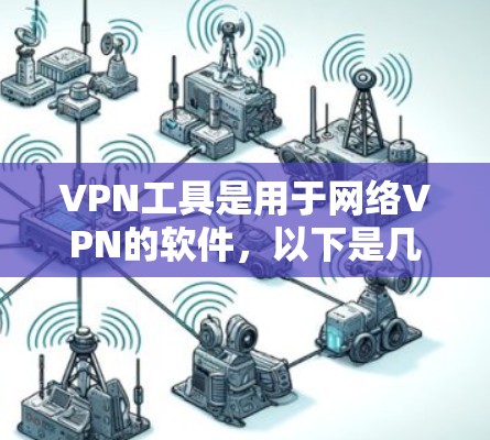 VPN工具是用于网络VPN的软件，以下是几个常见的安卓VPN工具