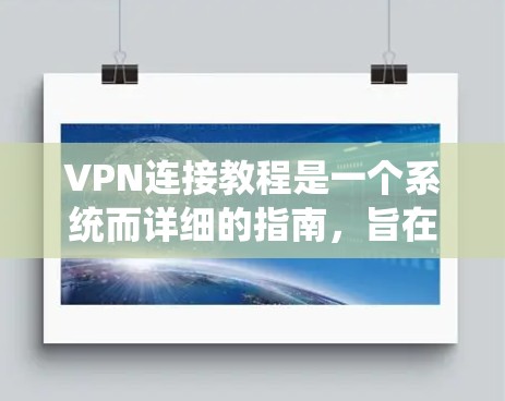 VPN连接教程是一个系统而详细的指南，旨在帮助用户安全地使用VPN服务。以下是对该教程的分步指南
