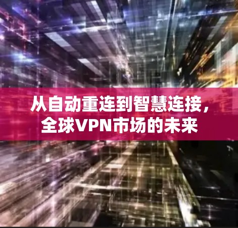 从自动重连到智慧连接，全球VPN市场的未来