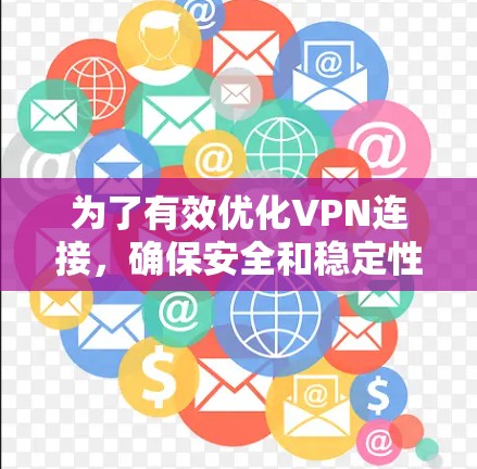 为了有效优化VPN连接，确保安全和稳定性，您可以按照以下步骤进行