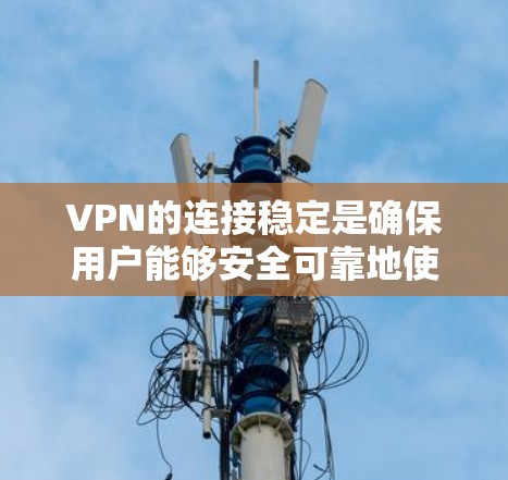 VPN的连接稳定是确保用户能够安全可靠地使用VPN的重要前提。以下是对VPN连接稳定问题的详细分析和总结